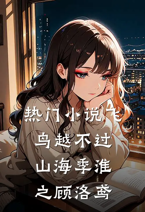 热门小说飞鸟越不过山海季淮之顾洛鸢