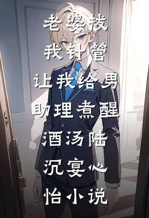 老婆拔我针管，让我给男助理煮醒酒汤陆沉宴心怡小说