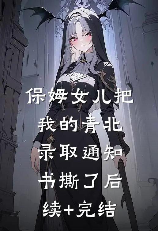 保姆女儿把我的青北录取通知书撕了后续+完结