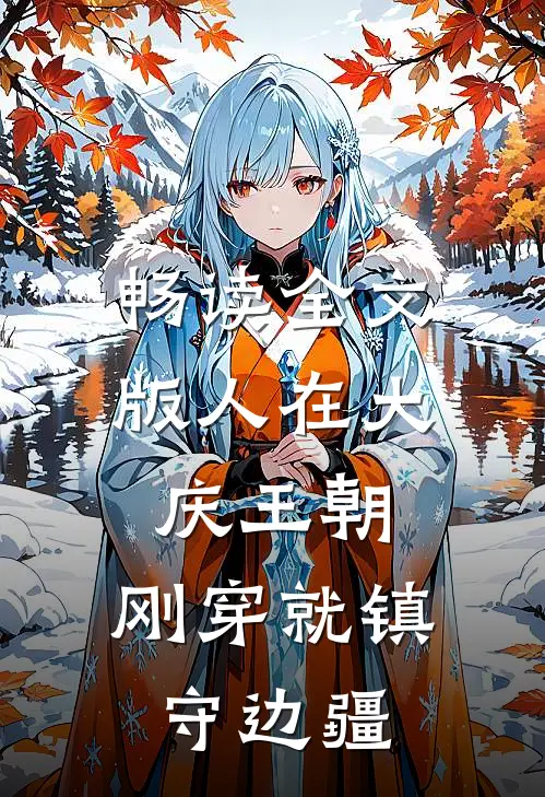 畅读全文版人在大庆王朝，刚穿就镇守边疆