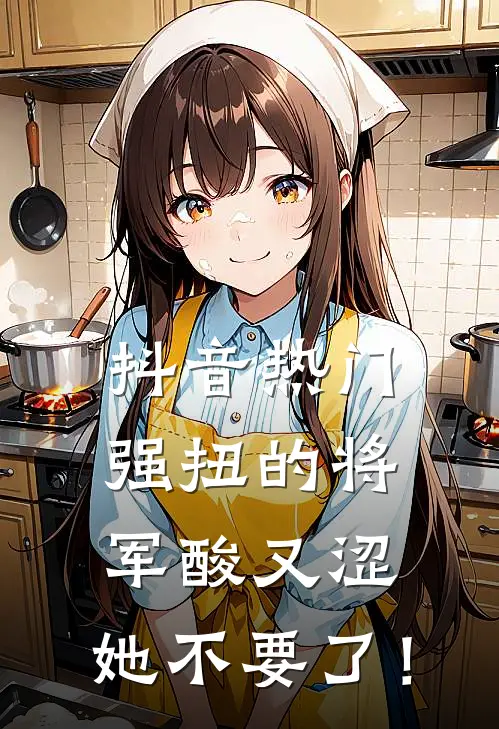 抖音热门强扭的将军酸又涩，她不要了！