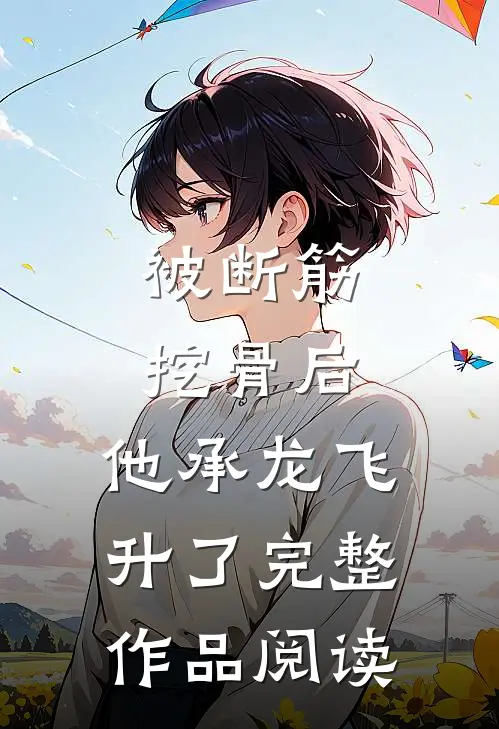 被断筋挖骨后，他承龙飞升了完整作品阅读