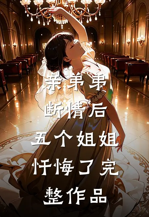 亲弟弟断情后，五个姐姐忏悔了完整作品