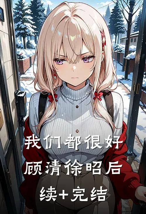 我们都很好顾清徐昭后续+完结
