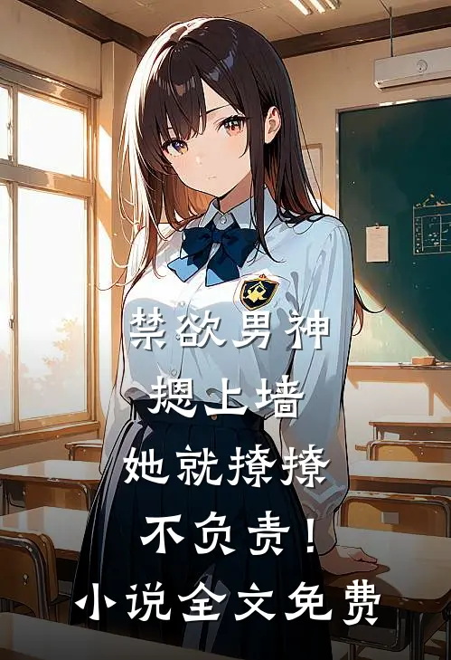 禁欲男神摁上墙，她就撩撩不负责！小说全文免费