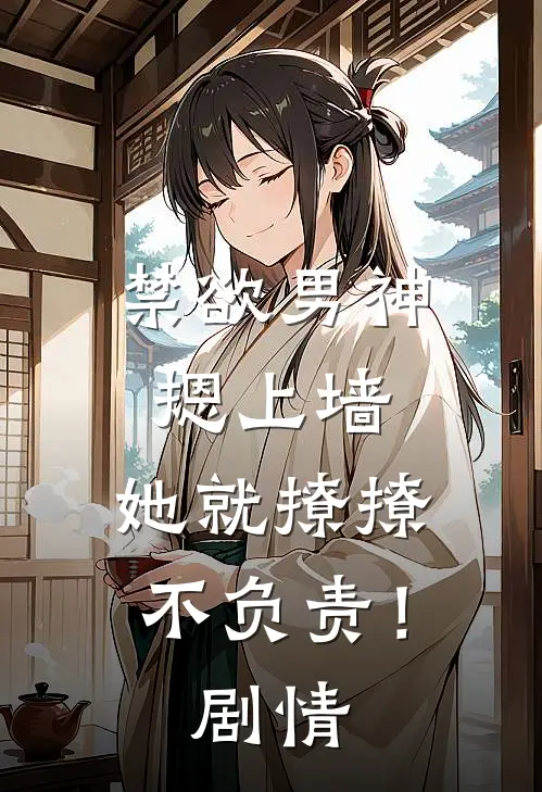 禁欲男神摁上墙，她就撩撩不负责！剧情