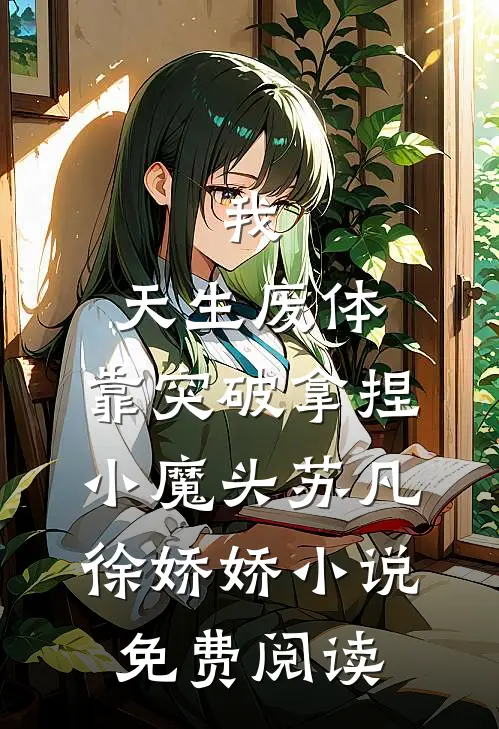 我，天生废体，靠突破拿捏小魔头苏凡徐娇娇小说免费阅读