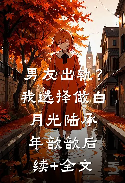 男友出轨？我选择做白月光陆承年歆歆后续+全文