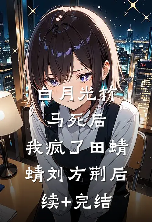 白月光竹马死后，我疯了田蜻蜻刘方荆后续+完结