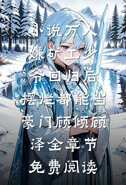 小说万人嫌矿工少爷回归后，摆烂都能当豪门顾倾顾泽全章节免费阅读