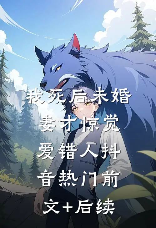 我死后未婚妻才惊觉爱错人抖音热门前文+后续