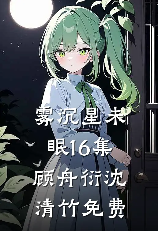 雾沉星未眠16集顾舟衍沈清竹免费