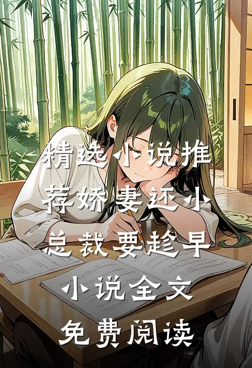 精选小说推荐娇妻还小,总裁要趁早小说全文免费阅读