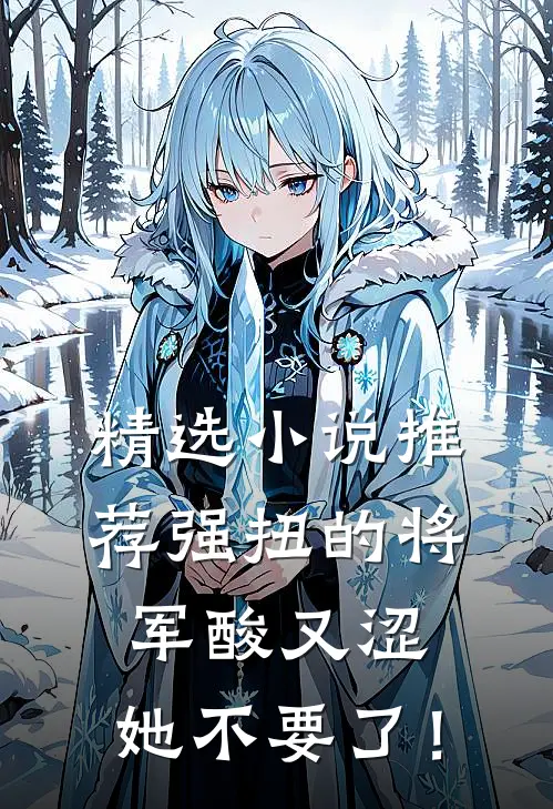 精选小说推荐强扭的将军酸又涩，她不要了！