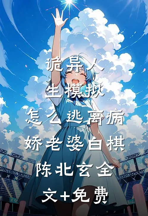 诡异人生模拟：怎么逃离病娇老婆白棋陈北玄全文+免费