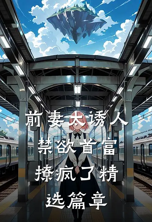 前妻太诱人，禁欲首富撩疯了精选篇章