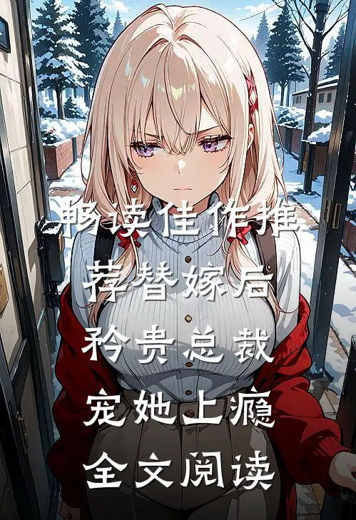 畅读佳作推荐替嫁后,矜贵总裁宠她上瘾全文阅读