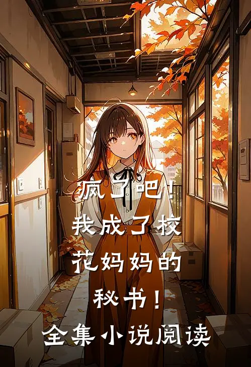 疯了吧！我成了校花妈妈的秘书！全集小说阅读