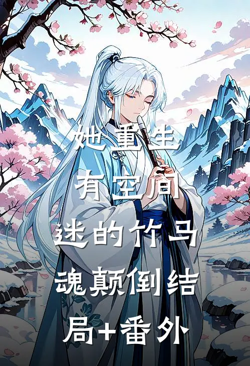 她重生有空间，迷的竹马魂颠倒结局+番外