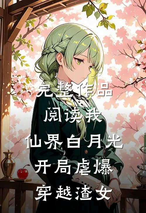 完整作品阅读我，仙界白月光，开局虐爆穿越渣女