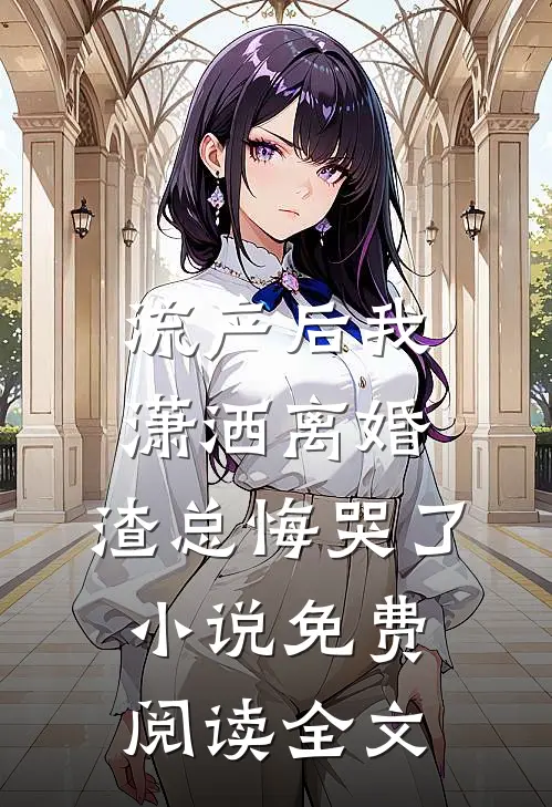 流产后我潇洒离婚，渣总悔哭了小说免费阅读全文
