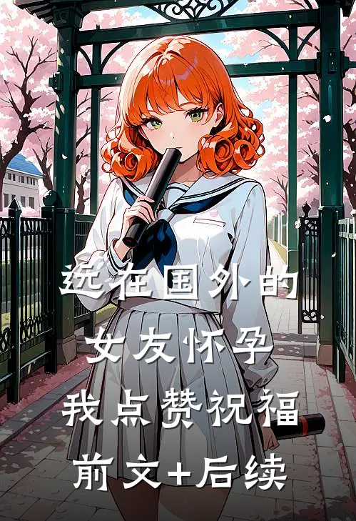 远在国外的女友怀孕，我点赞祝福前文+后续