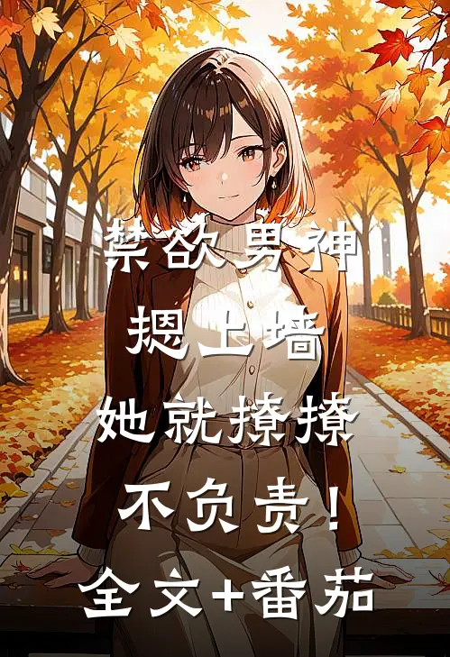 禁欲男神摁上墙，她就撩撩不负责！全文+番茄