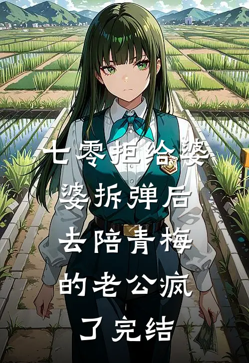 七零拒给婆婆拆弹后，去陪青梅的老公疯了完结