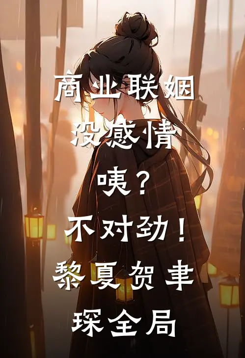 商业联姻没感情，咦？不对劲！黎夏贺聿琛全局