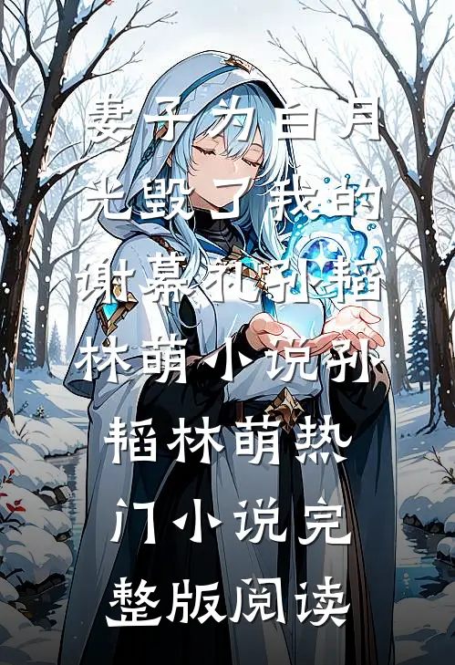妻子为白月光毁了我的谢幕礼孙韬林萌小说孙韬林萌热门小说完整版阅读