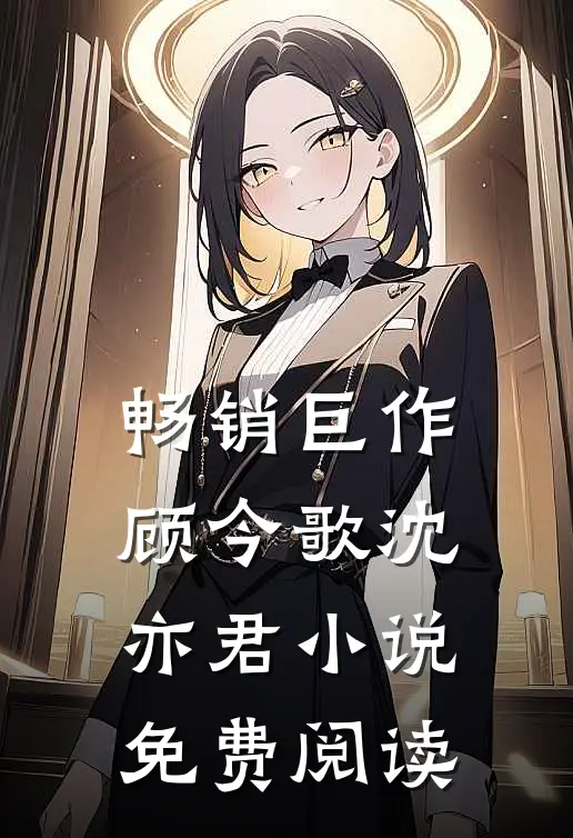 畅销巨作顾今歌沈亦君小说免费阅读