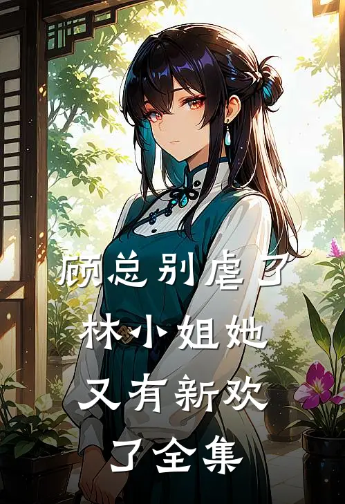 顾总别虐了，林小姐她又有新欢了 全集