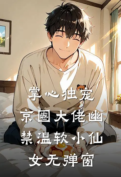 掌心独宠：京圈大佬幽禁温软小仙女无弹窗