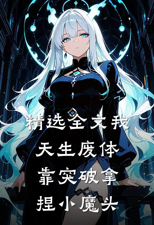 精选全文我，天生废体，靠突破拿捏小魔头