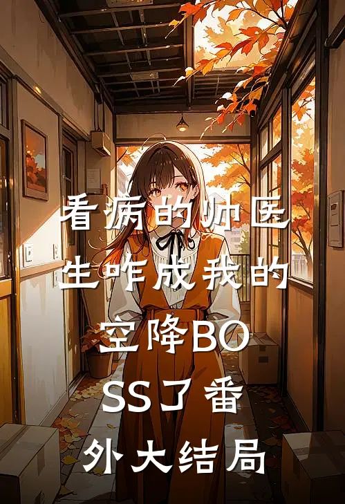 看病的帅医生咋成我的空降BOSS了番外大结局