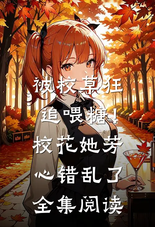 被校草狂追喂糖！校花她芳心错乱了全集阅读