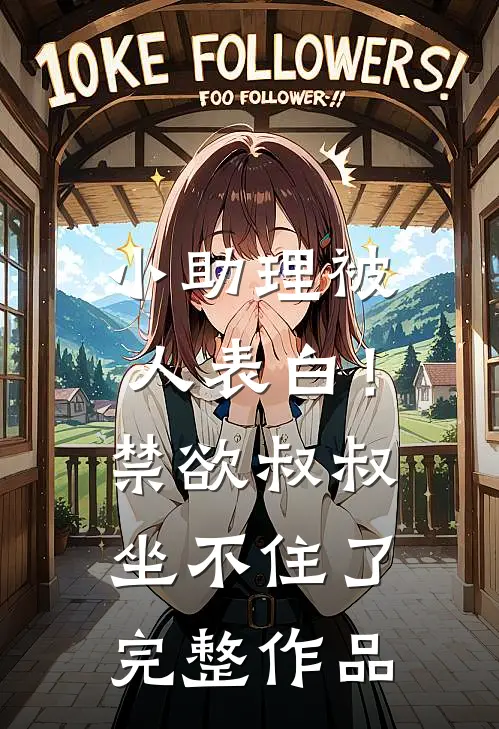 小助理被人表白！禁欲叔叔坐不住了完整作品