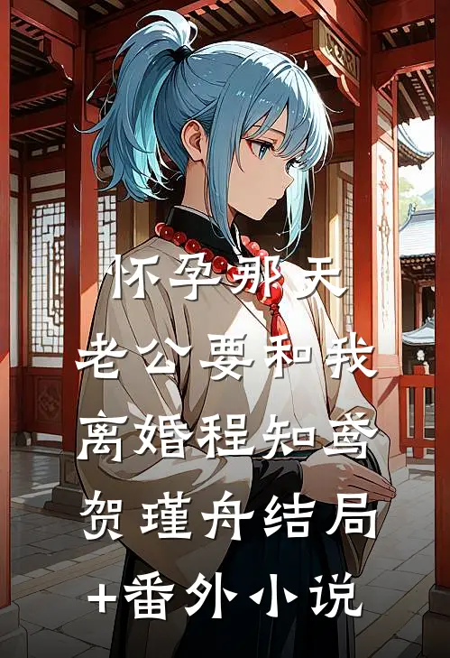 怀孕那天，老公要和我离婚程知鸢贺瑾舟结局+番外小说