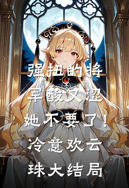 强扭的将军酸又涩，她不要了！冷意欢云珠大结局