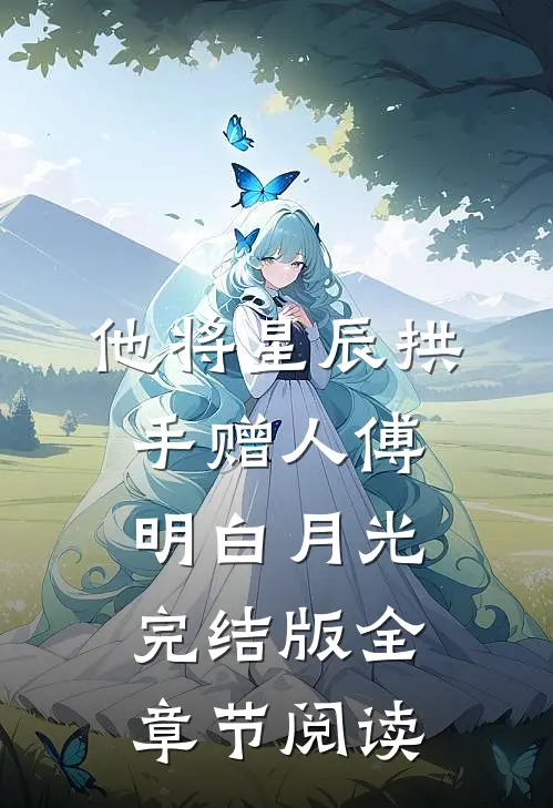 他将星辰拱手赠人傅明白月光完结版全章节阅读