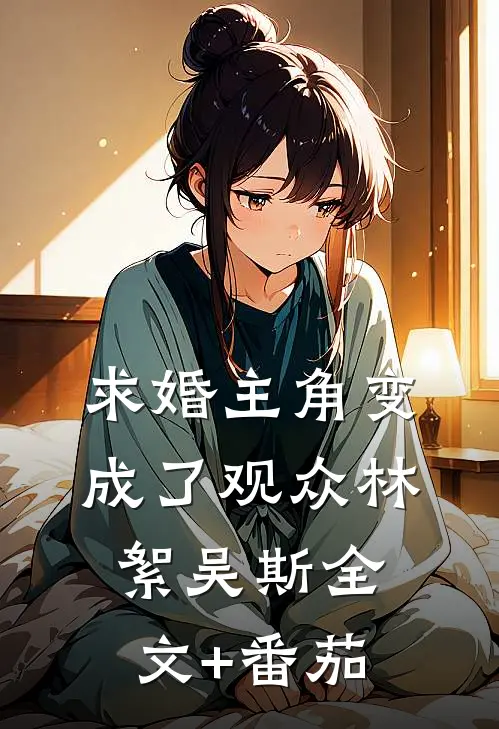 求婚主角变成了观众林絮吴斯全文+番茄