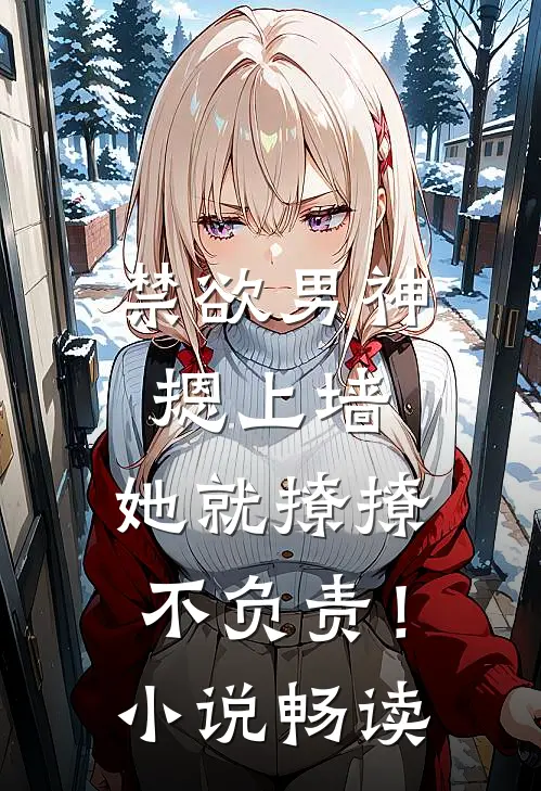禁欲男神摁上墙，她就撩撩不负责！小说畅读