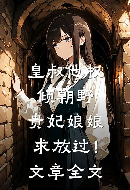 皇叔他权倾朝野，贵妃娘娘求放过！文章全文