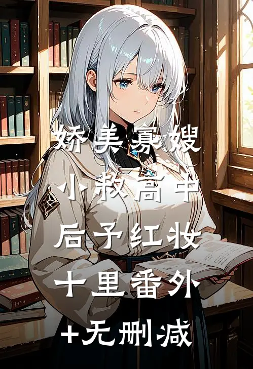娇美寡嫂：小叔高中后予红妆十里番外+无删减