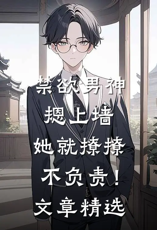 禁欲男神摁上墙，她就撩撩不负责！文章精选