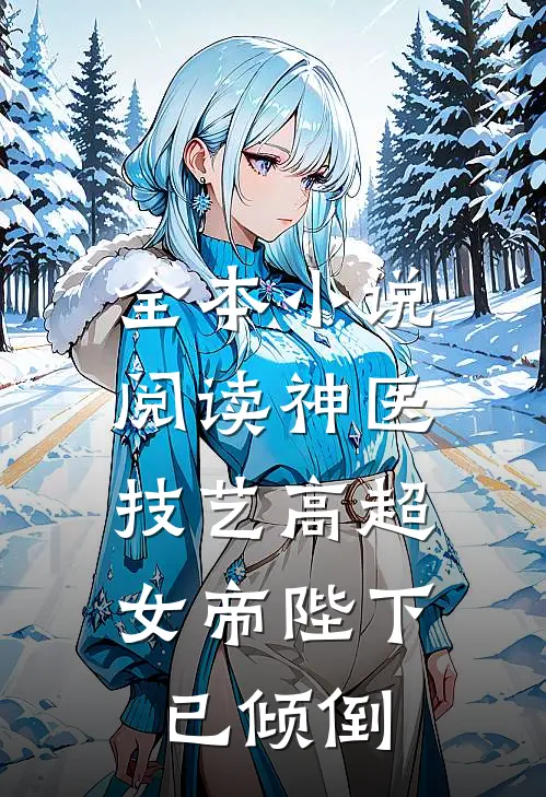 全本小说阅读神医技艺高超，女帝陛下已倾倒