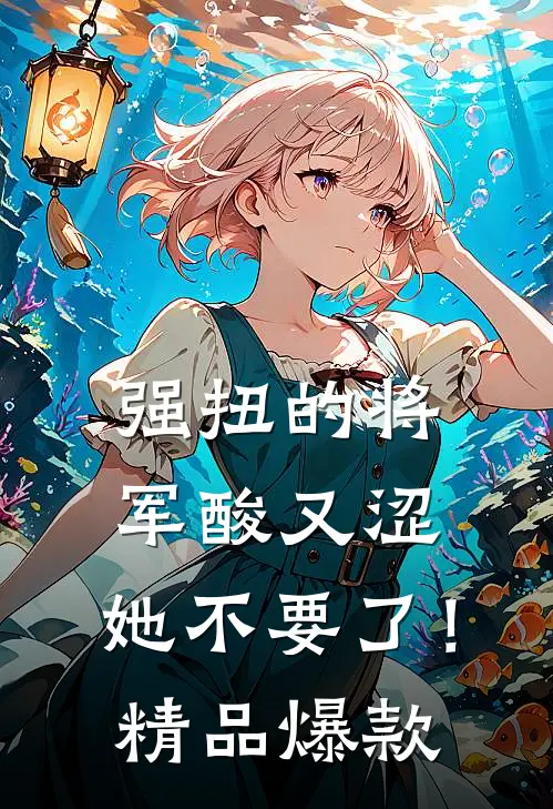强扭的将军酸又涩，她不要了！精品爆款