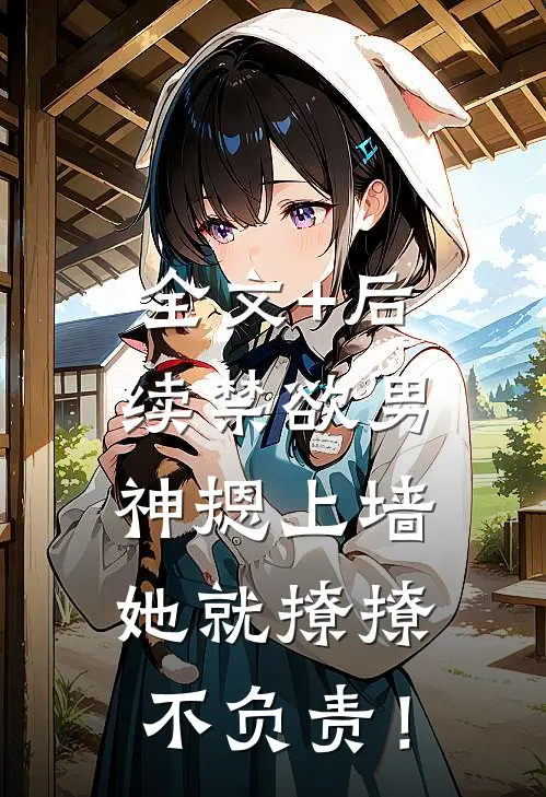 全文+后续禁欲男神摁上墙，她就撩撩不负责！