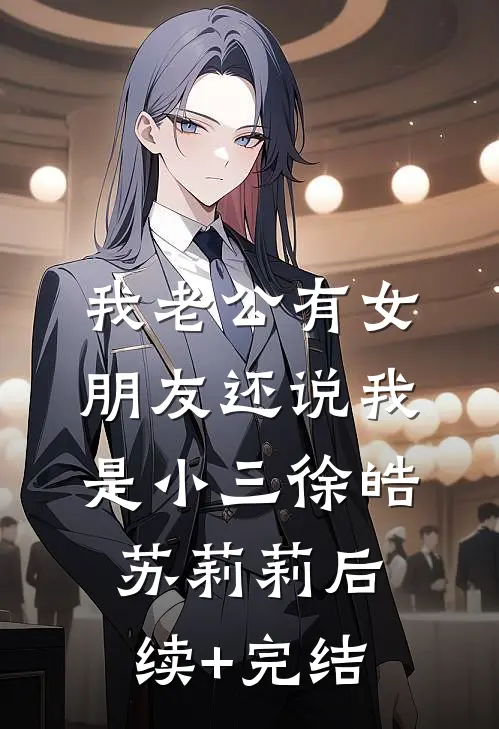 我老公有女朋友还说我是小三徐皓苏莉莉后续+完结