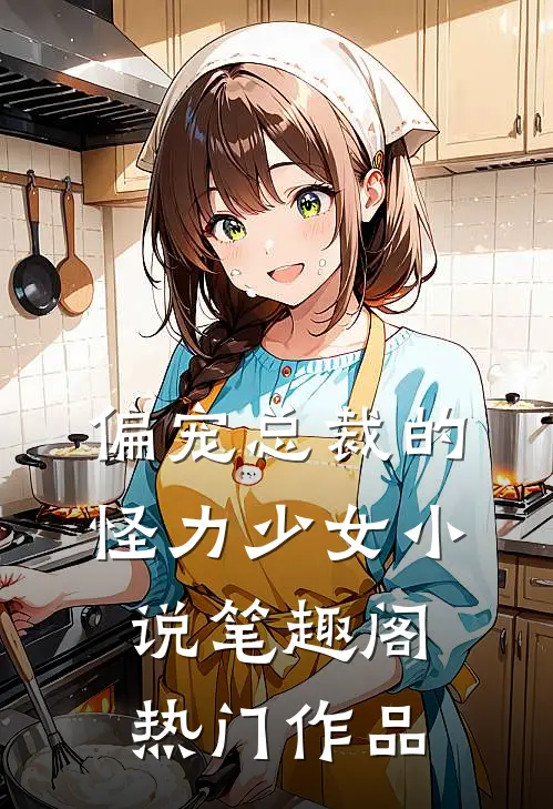 偏宠总裁的怪力少女小说 笔趣阁热门作品